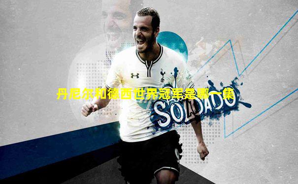 丹尼尔和德西世界冠军是哪一集