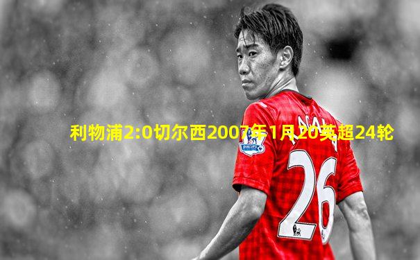 利物浦2:0切尔西2007年1月20英超24轮