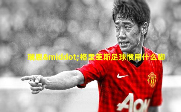 瑞恩·格里菲斯足球惯用什么脚