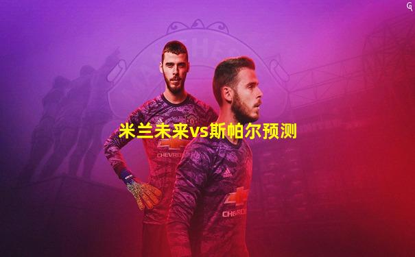 米兰未来vs斯帕尔预测