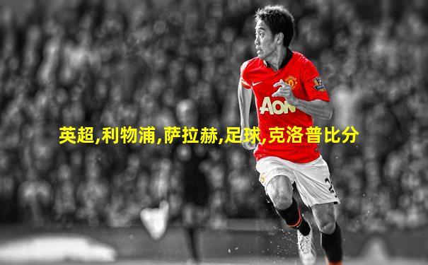 英超,利物浦,萨拉赫,足球,克洛普比分