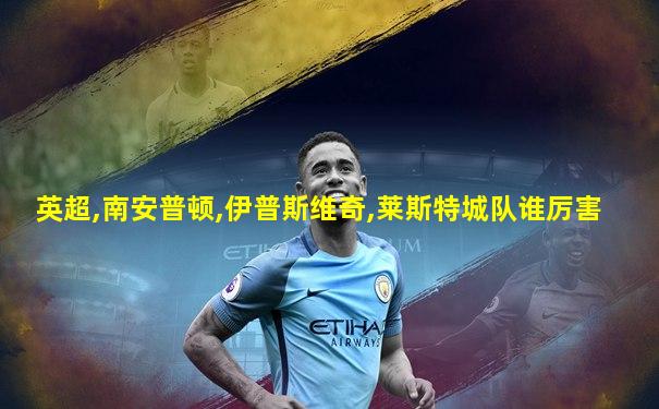 英超,南安普顿,伊普斯维奇,莱斯特城队谁厉害