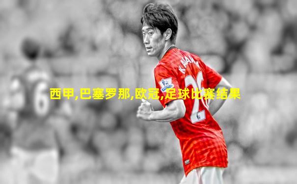 西甲,巴塞罗那,欧冠,足球比赛结果