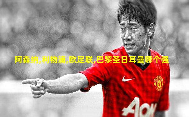 阿森纳,利物浦,欧足联,巴黎圣日耳曼哪个强