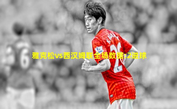 雅克松vs西汉姆联全场数据:2进球